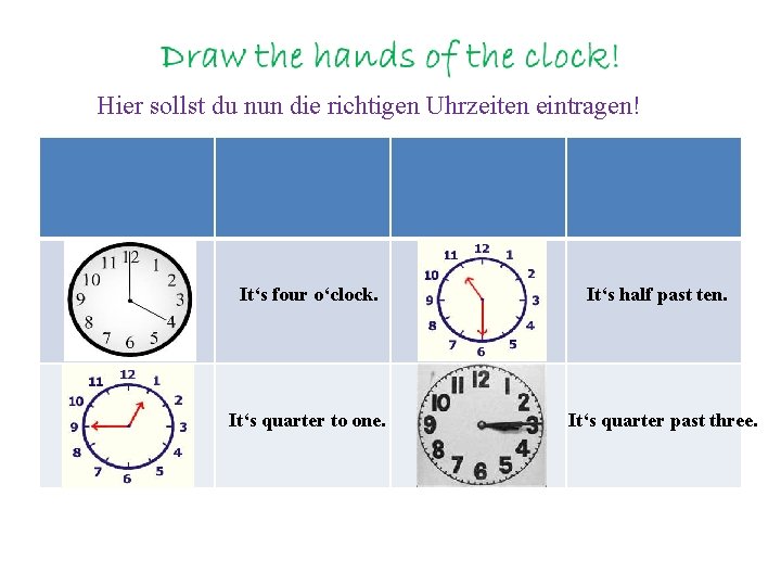 Hier sollst du nun die richtigen Uhrzeiten eintragen! It‘s four o‘clock. It‘s quarter to
