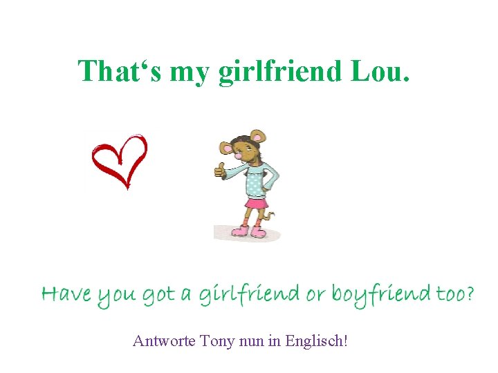 That‘s my girlfriend Lou. Antworte Tony nun in Englisch! 