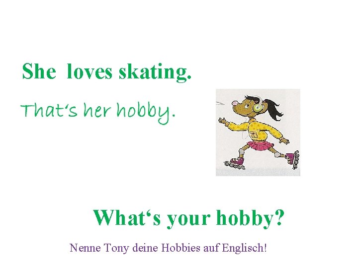 She loves skating. What‘s your hobby? Nenne Tony deine Hobbies auf Englisch! 