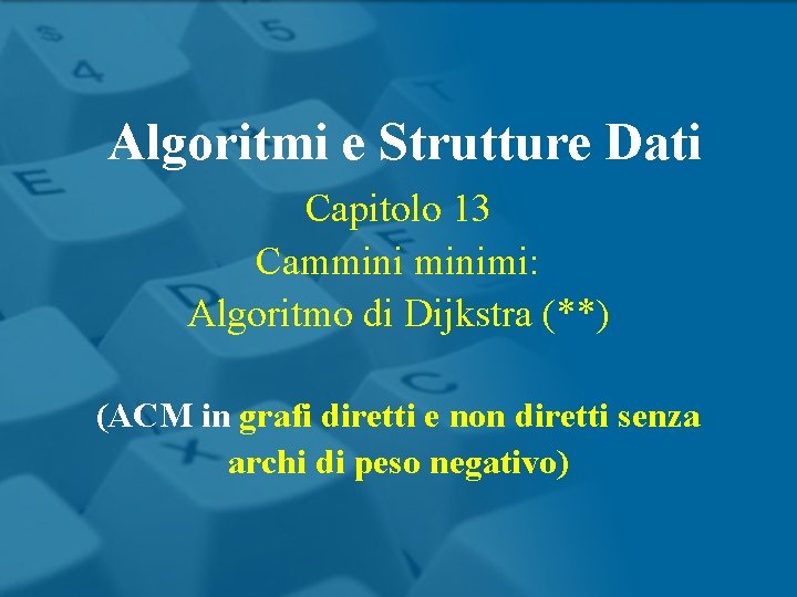 Algoritmi e Strutture Dati Capitolo 13 Camminimi: Algoritmo di Dijkstra (**) (ACM in grafi