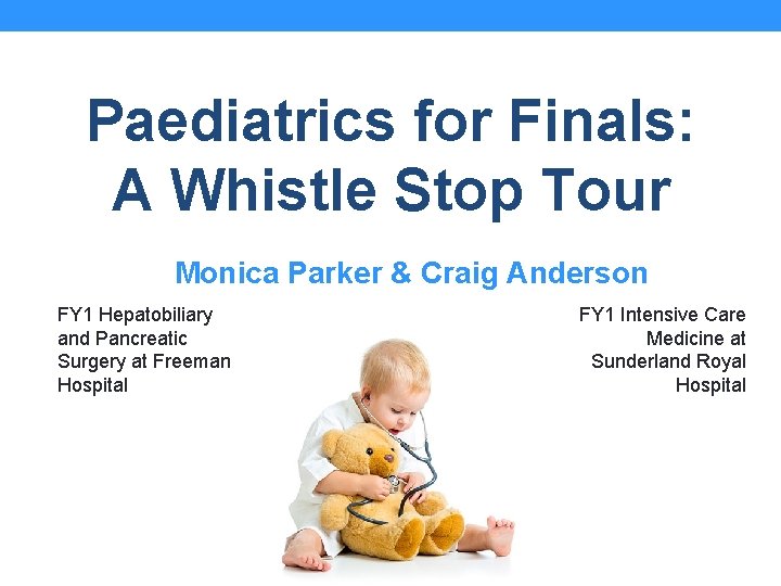 Paediatrics for Finals: A Whistle Stop Tour Monica Parker & Craig Anderson FY 1