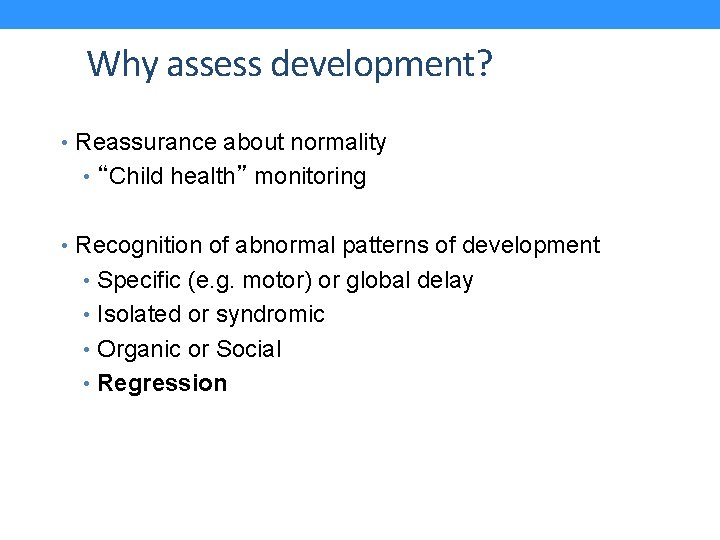 Why assess development? • Reassurance about normality • “Child health” monitoring • Recognition of