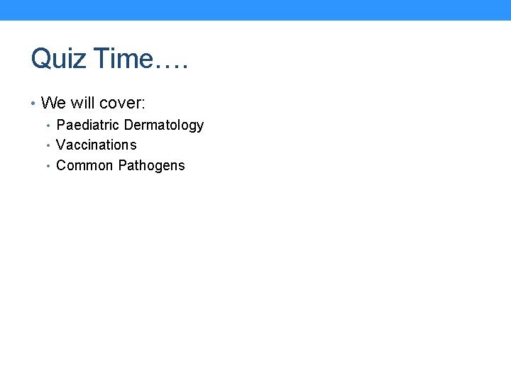 Quiz Time…. • We will cover: • Paediatric Dermatology • Vaccinations • Common Pathogens