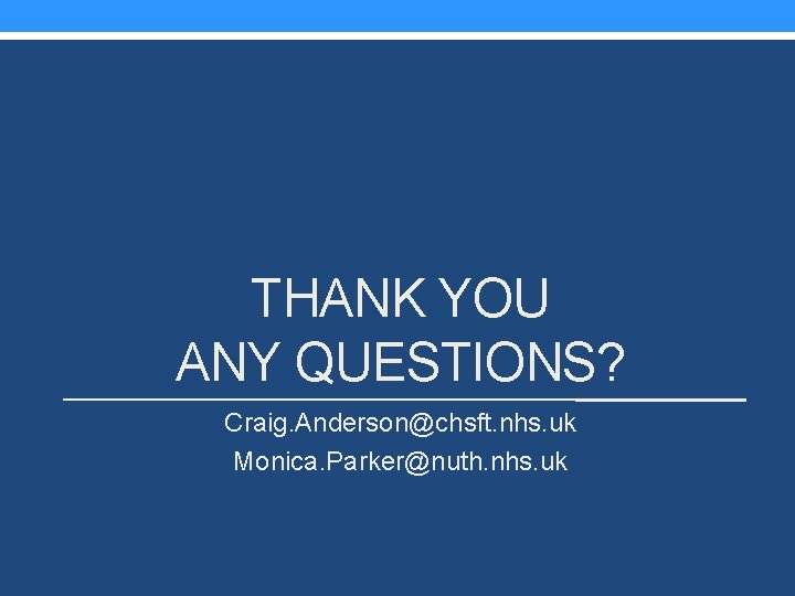 THANK YOU ANY QUESTIONS? Craig. Anderson@chsft. nhs. uk Monica. Parker@nuth. nhs. uk 