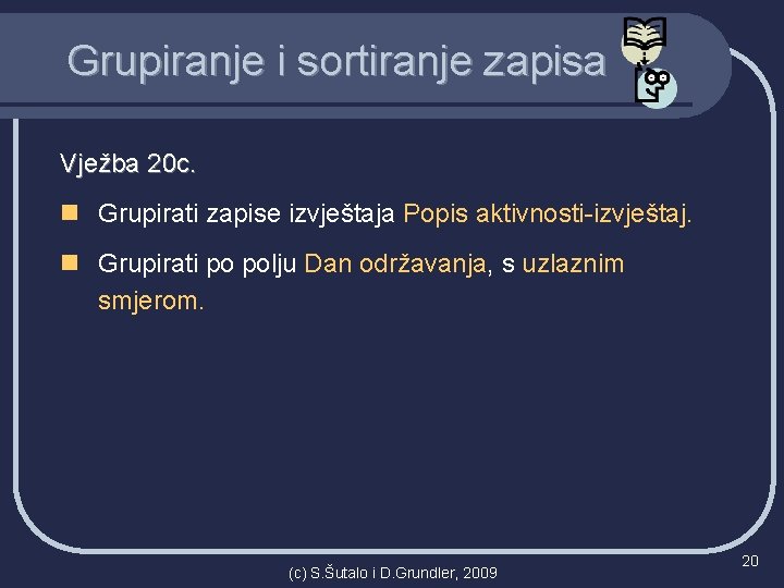 Grupiranje i sortiranje zapisa Vježba 20 c. n Grupirati zapise izvještaja Popis aktivnosti-izvještaj. n