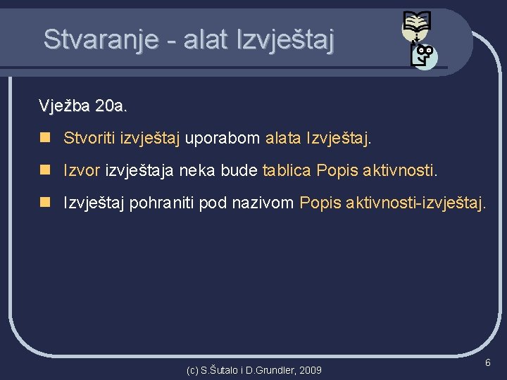 Stvaranje - alat Izvještaj Vježba 20 a. n Stvoriti izvještaj uporabom alata Izvještaj. n