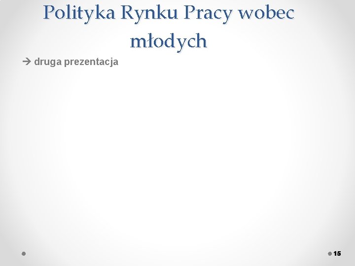 Polityka Rynku Pracy wobec młodych druga prezentacja 15 