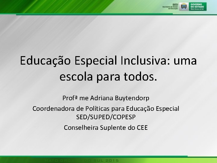 Educação Especial Inclusiva: uma escola para todos. Profª me Adriana Buytendorp Coordenadora de Políticas