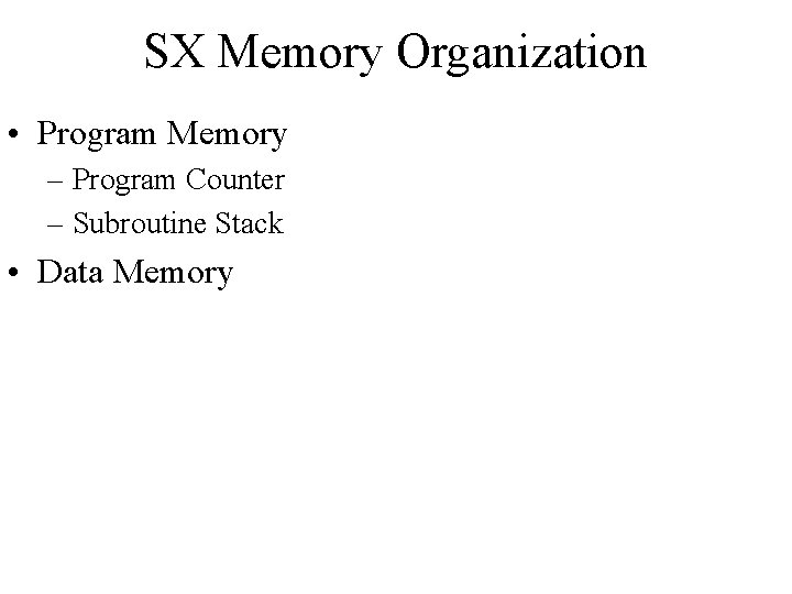 SX Memory Organization • Program Memory – Program Counter – Subroutine Stack • Data