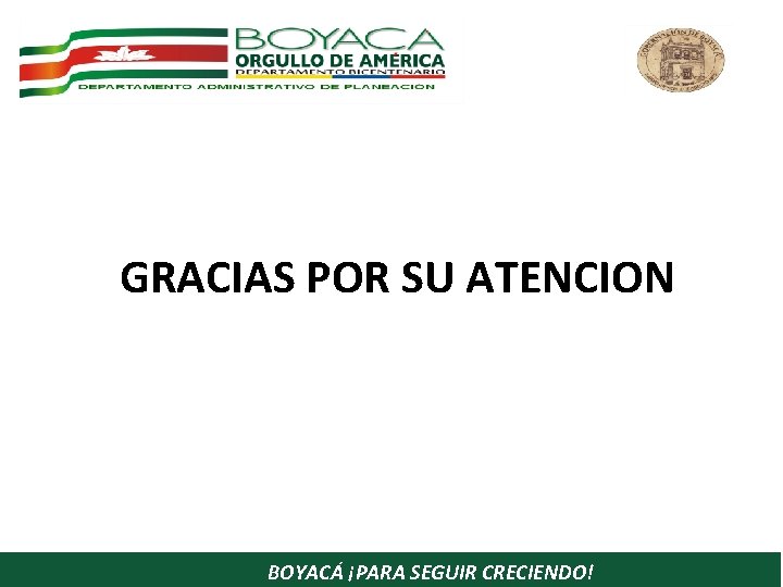 GRACIAS POR SU ATENCION BOYACÁ ¡PARA SEGUIR CRECIENDO! 