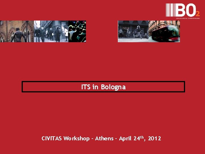 ITS in Bologna CIVITAS Workshop – Athens – April 24 th, 2012 