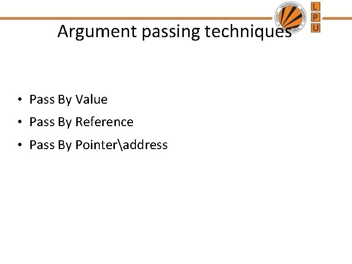 Argument passing techniques • Pass By Value • Pass By Reference • Pass By