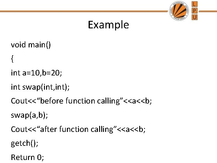 Example void main() { int a=10, b=20; int swap(int, int); Cout<<“before function calling”<<a<<b; swap(a,