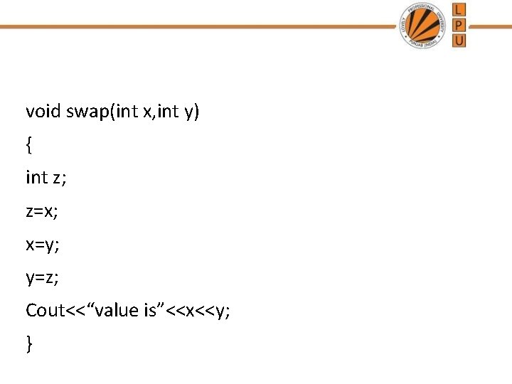 void swap(int x, int y) { int z; z=x; x=y; y=z; Cout<<“value is”<<x<<y; }