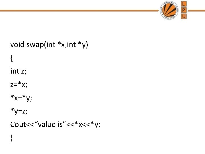 void swap(int *x, int *y) { int z; z=*x; *x=*y; *y=z; Cout<<“value is”<<*x<<*y; }