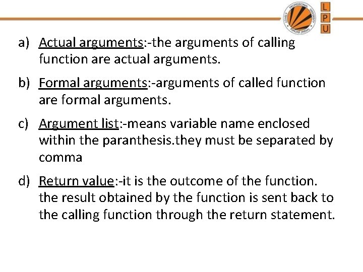 a) Actual arguments: -the arguments of calling function are actual arguments. b) Formal arguments: