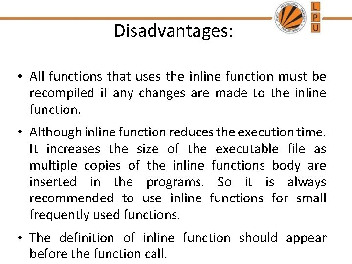 Disadvantages: • All functions that uses the inline function must be recompiled if any