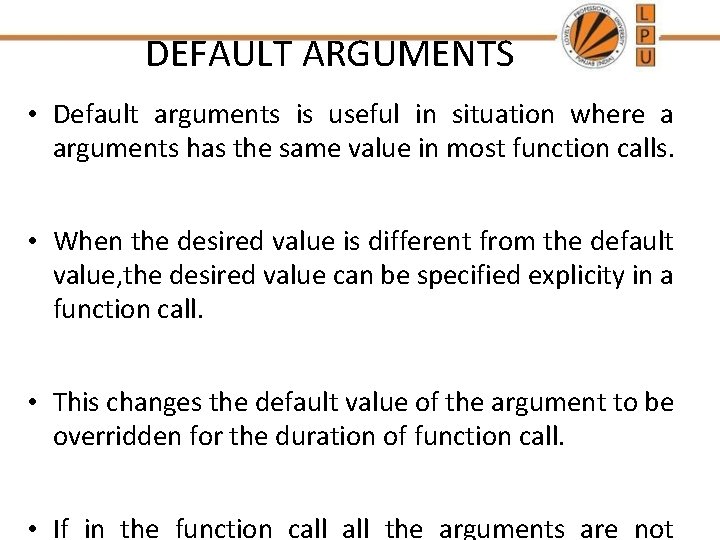 DEFAULT ARGUMENTS • Default arguments is useful in situation where a arguments has the