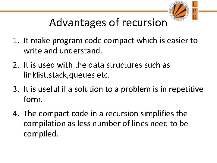 Advantages of recursion 1. It make program code compact which is easier to write