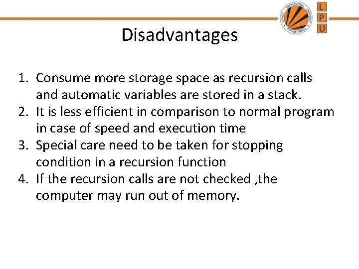 Disadvantages 1. Consume more storage space as recursion calls and automatic variables are stored