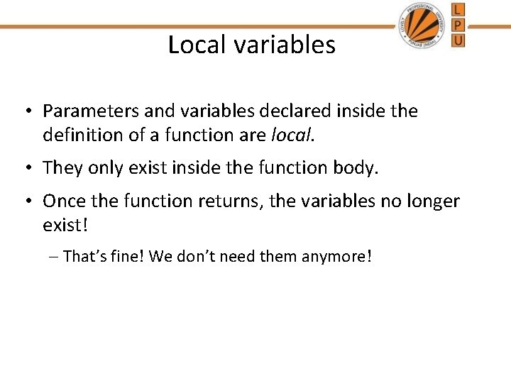 Local variables • Parameters and variables declared inside the definition of a function are