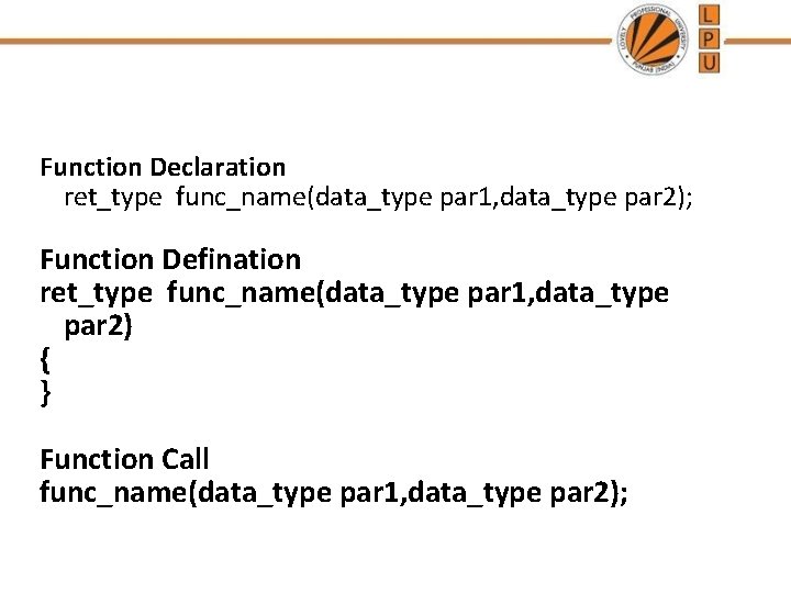 Function Declaration ret_type func_name(data_type par 1, data_type par 2); Function Defination ret_type func_name(data_type par