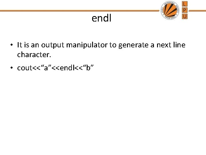 endl • It is an output manipulator to generate a next line character. •