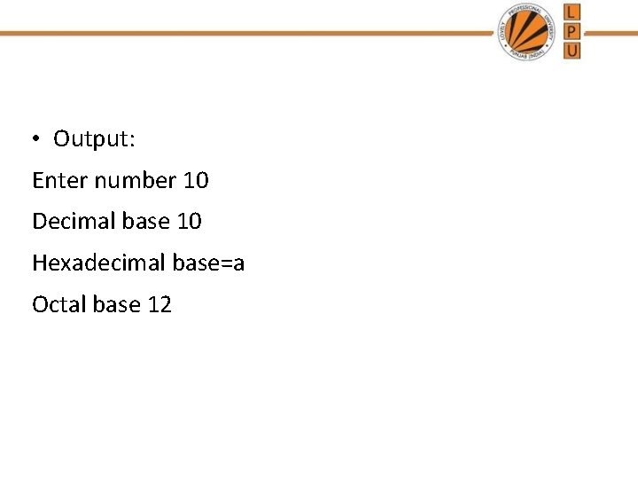  • Output: Enter number 10 Decimal base 10 Hexadecimal base=a Octal base 12