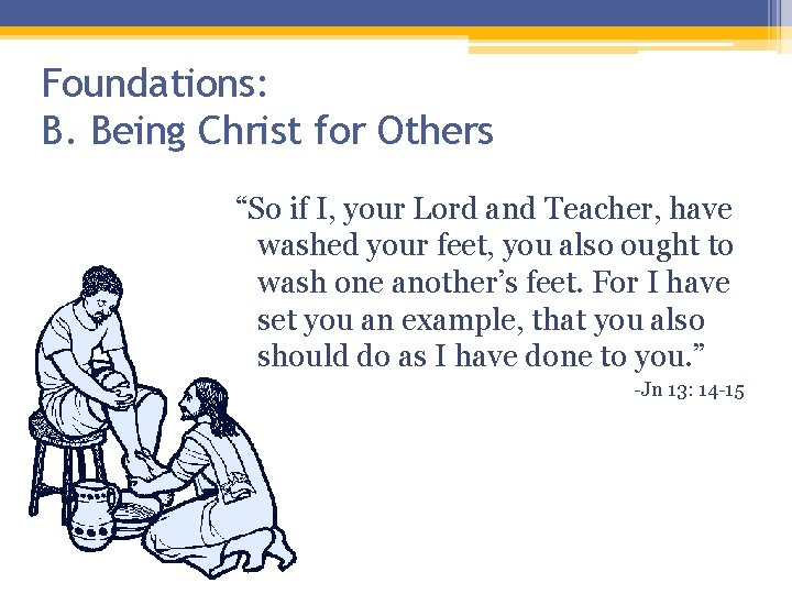 Foundations: B. Being Christ for Others “So if I, your Lord and Teacher, have Foundations: B. Being Christ for Others “So if I, your Lord and Teacher, have