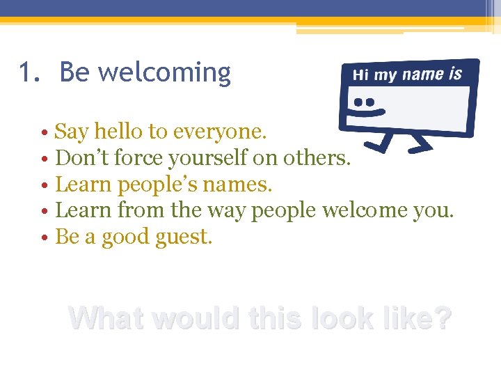 1. Be welcoming • Say hello to everyone. • Don’t force yourself on others. 1. Be welcoming • Say hello to everyone. • Don’t force yourself on others.