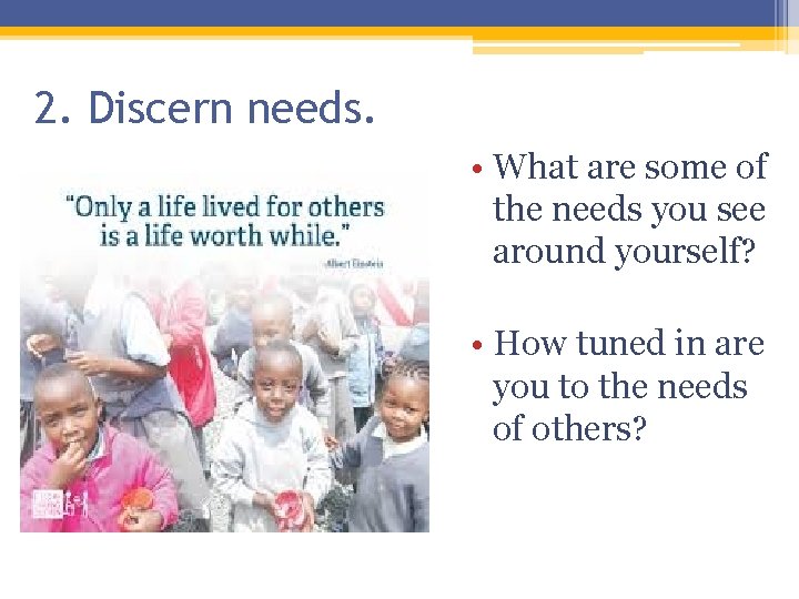 2. Discern needs. • What are some of the needs you see around yourself? 2. Discern needs. • What are some of the needs you see around yourself?