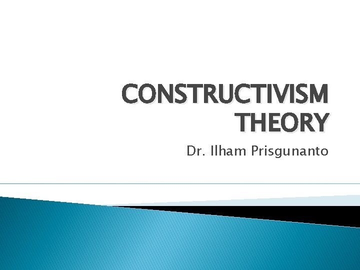 CONSTRUCTIVISM THEORY Dr. Ilham Prisgunanto 