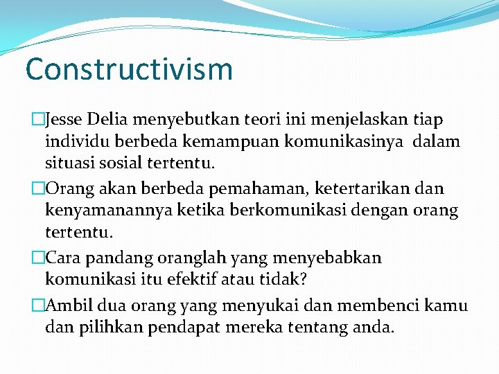 Constructivism �Jesse Delia menyebutkan teori ini menjelaskan tiap individu berbeda kemampuan komunikasinya dalam situasi