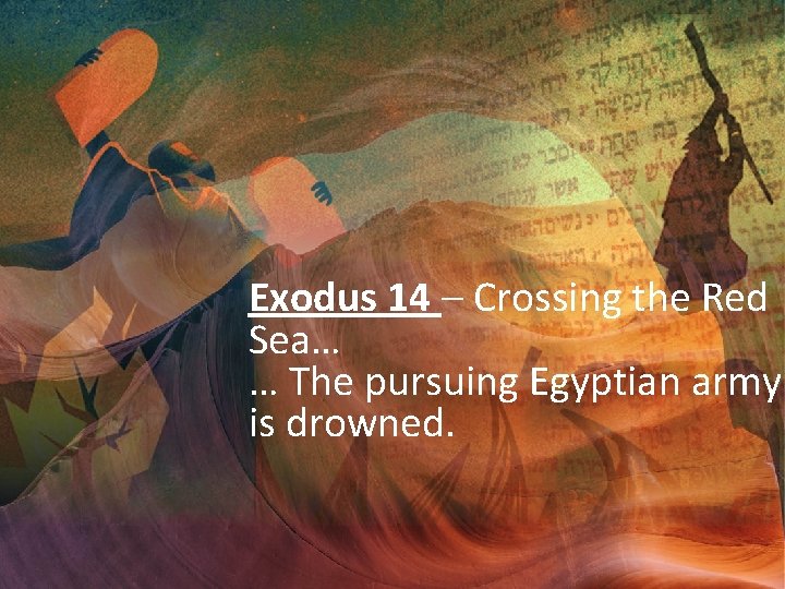 Exodus 14 – Crossing the Red Sea… … The pursuing Egyptian army is drowned.