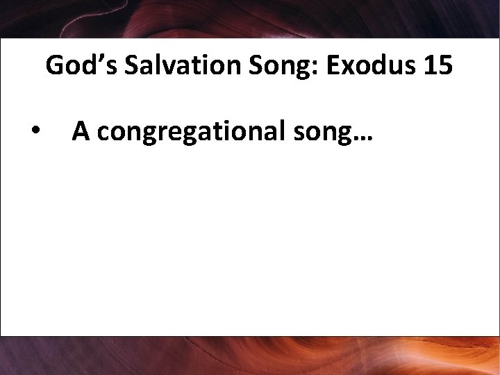 God’s Salvation Song: Exodus 15 • A congregational song… 