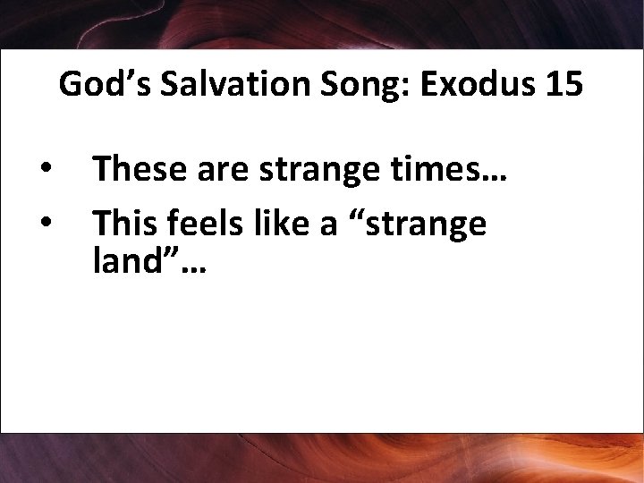 God’s Salvation Song: Exodus 15 • These are strange times… • This feels like