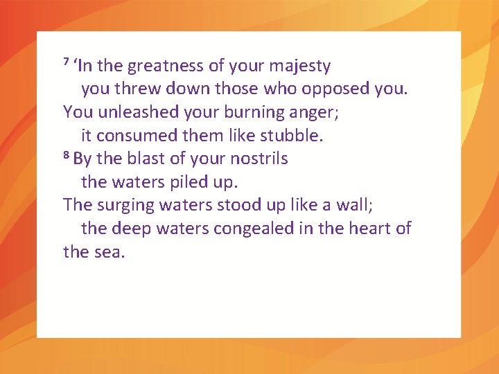 7 ‘In the greatness of your majesty you threw down those who opposed you.