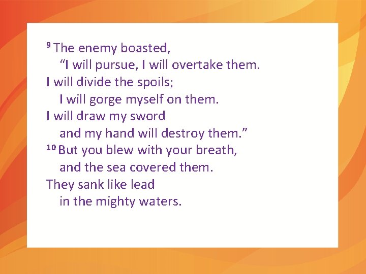9 The enemy boasted, “I will pursue, I will overtake them. I will divide