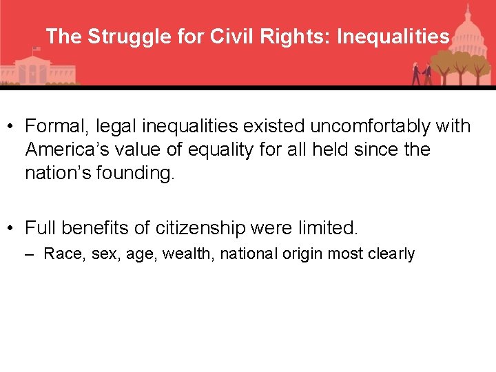 The Struggle for Civil Rights: Inequalities • Formal, legal inequalities existed uncomfortably with America’s