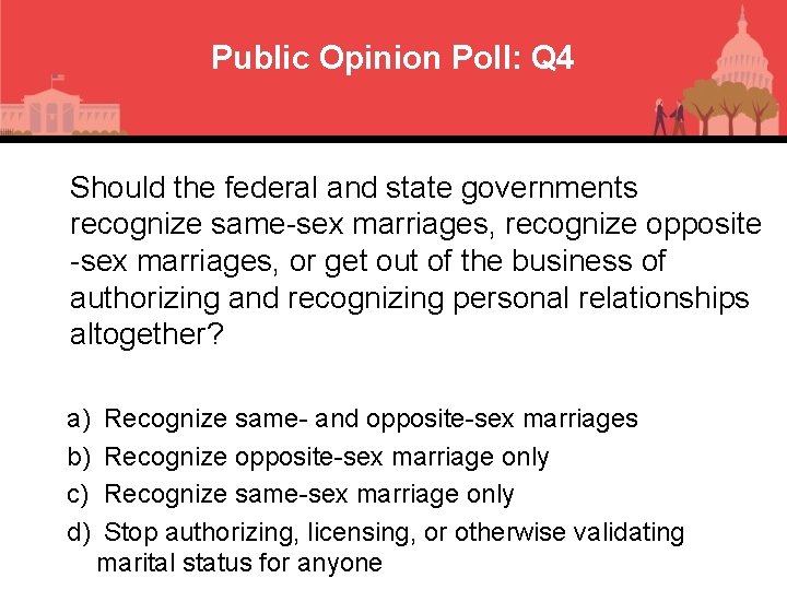 Public Opinion Poll: Q 4 Should the federal and state governments recognize same-sex marriages,