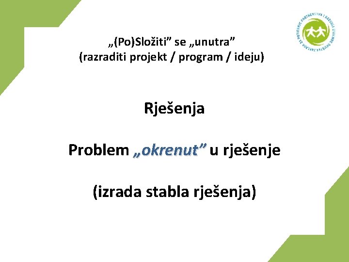 „(Po)Složiti” se „unutra” (razraditi projekt / program / ideju) Rješenja Problem „okrenut” u rješenje