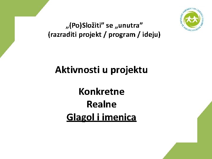 „(Po)Složiti” se „unutra” (razraditi projekt / program / ideju) Aktivnosti u projektu Konkretne Realne