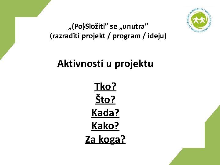 „(Po)Složiti” se „unutra” (razraditi projekt / program / ideju) Aktivnosti u projektu Tko? Što?
