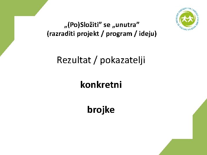 „(Po)Složiti” se „unutra” (razraditi projekt / program / ideju) Rezultat / pokazatelji konkretni brojke