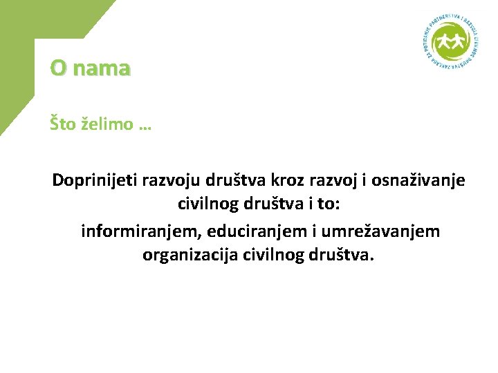 O nama Što želimo … Doprinijeti razvoju društva kroz razvoj i osnaživanje civilnog društva