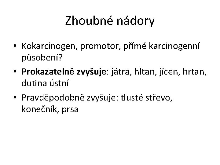 Zhoubné nádory • Kokarcinogen, promotor, přímé karcinogenní působení? • Prokazatelně zvyšuje: játra, hltan, jícen,
