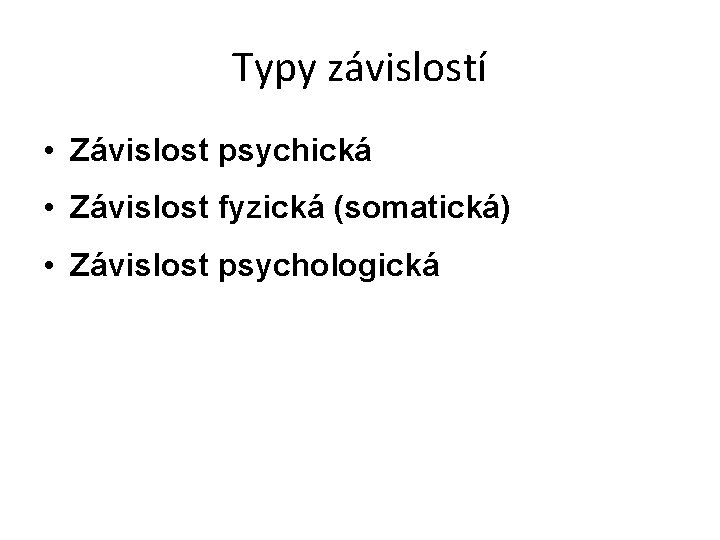 Typy závislostí • Závislost psychická • Závislost fyzická (somatická) • Závislost psychologická 