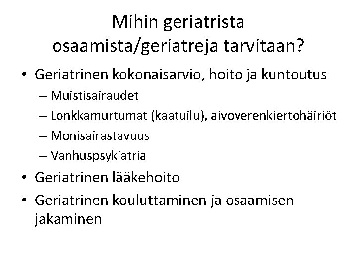 Mihin geriatrista osaamista/geriatreja tarvitaan? • Geriatrinen kokonaisarvio, hoito ja kuntoutus – Muistisairaudet – Lonkkamurtumat
