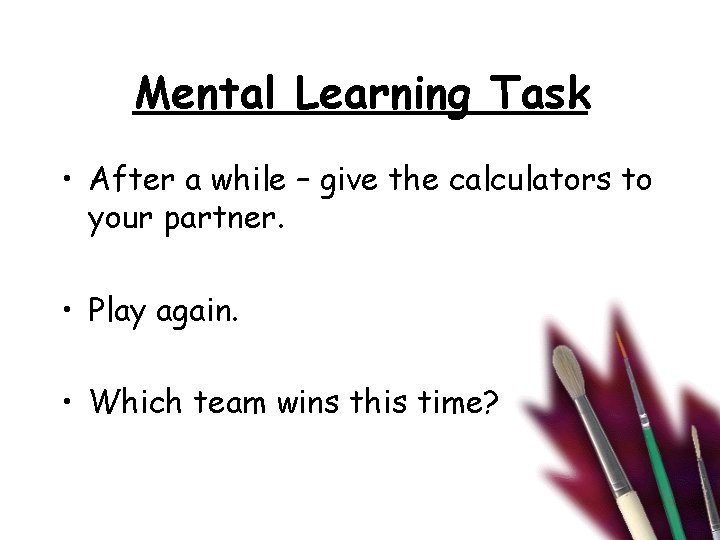 Mental Learning Task • After a while – give the calculators to your partner.