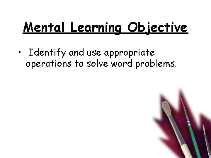 Mental Learning Objective • Identify and use appropriate operations to solve word problems. 